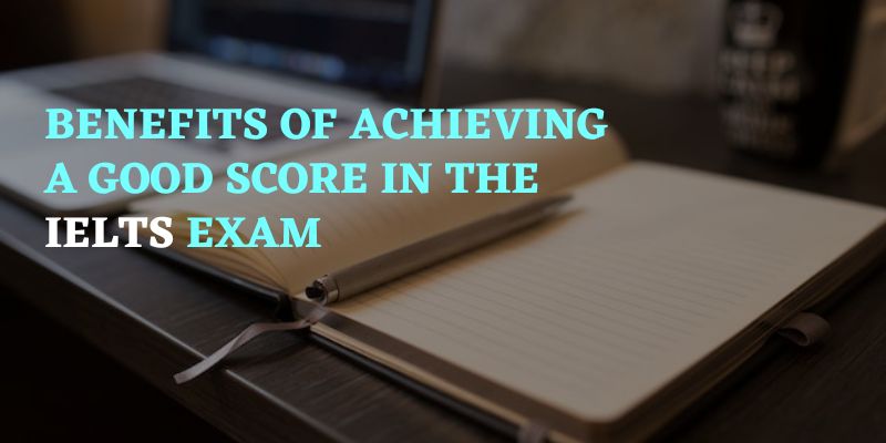Benefits of Achieving a Good Score in the IELTS Exam